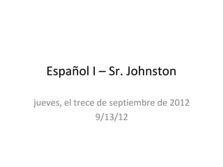 Español I – Sr. Johnston

jueves, el trece de septiembre de 2012
                9/13/12
 