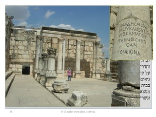 16 ‫נחום-מיניה-חמאם‬ .‫מגדלא-כ‬9-13
‫ולו‬ ‫מוארך‬ ‫אולם‬ ‫או‬ ‫)מבנה‬ ‫בסיליקה‬ ‫צורת‬ ‫הכנסת‬ ‫לבית‬2‫צדדיו‬ ‫משני‬ ‫אכסדראות‬
.(‫מעבר‬ ‫נוסםים‬ ‫וחדרים‬
‫ציורים‬ ‫וגם‬ ‫והצומח‬ ‫החי‬ ‫מעולם‬ ‫עיטורים‬ ‫מצוירים‬ ‫הכנסת‬ ‫בית‬ ‫של‬ ‫החזית‬ ‫קירות‬ ‫על‬
‫ליהדות‬ ‫קשורים‬ ‫מהציורים‬ ‫חלק‬ .‫גיאומטריים‬
.‫ביהכ"נ‬ ‫עמודי‬ ‫מקימי‬ ‫של‬ ‫לכבודם‬ ‫ובארמית‬ ‫ביוונית‬ ‫כתובות‬ ‫נמצאו‬ ‫הכנסת‬ ‫בבית‬
‫ים‬ ‫סוסוני‬ ‫חרוטים‬ ‫שבהם‬ ‫כרכובים‬ :‫הם‬ ‫הכנסת‬ ‫בבית‬ ‫שמצאו‬ ‫נוספים‬ ‫ממצאים‬
.‫מעוטרים‬ ‫מדליונים‬ ‫וכן‬ ‫ונשרים‬
 