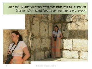 ,‫זה‬ ‫"ככה‬ ,‫או‬ ,‫צעירות‬ ‫נערות‬ ‫לעייף‬ ‫יכול‬ ‫כנסת‬ ‫בית‬ ‫גם‬ ,‫מילים‬ ‫ללא‬
(‫גורביץ‬ ‫מלכה‬ ‫)מדברי‬ "‫עייפים‬ ‫והצעירים‬ ‫עובדים‬ ‫הקשישים‬
19 ‫נחום-מיניה-חמאם‬ .‫מגדלא-כ‬9-13
 