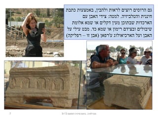 ‫כתבת‬ ‫באמצעות‬ ,‫ולהבין‬ ‫לראות‬ ‫רוצים‬ ‫הרוסים‬ ‫גם‬
‫עם‬ ‫האבן‬ ‫צידי‬ :‫למטה‬ .‫והטלביזיה‬ ‫חיננית‬
‫אלומת‬ ‫שמא‬ ‫או‬ ‫דקלים‬ ‫מעין‬ ‫שבתוכן‬ ‫הארכדות‬
‫על‬ ‫עילי‬ ‫מבט‬ .‫כד‬ ‫שמא‬ ‫או‬ ‫רימון‬ ‫ובצידם‬ ‫שיבולים‬
(‫רפליקה‬ – ‫זו‬ ‫)אבן‬ ‫ע'רפאן‬ ‫הארכיאולוג‬ ‫ועל‬ ‫האבן‬
7 ‫נחום-מיניה-חמאם‬ .‫מגדלא-כ‬9-13
 