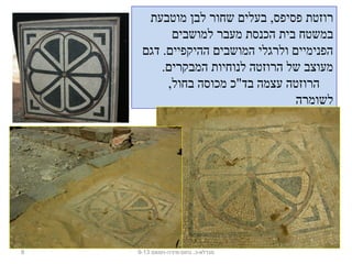 ‫מוטבעת‬ ‫לבן‬ ‫שחור‬ ‫בעלים‬ ,‫פסיפס‬ ‫רוזטת‬
‫למושבים‬ ‫מעבר‬ ‫הכנסת‬ ‫בית‬ ‫במשטח‬
‫דגם‬ .‫ההיקפיים‬ ‫המושבים‬ ‫ולרגלי‬ ‫הפנימיים‬
.‫המבקרים‬ ‫לנוחיות‬ ‫הרוזטה‬ ‫של‬ ‫מעוצב‬
,‫בחול‬ ‫מכוסה‬ ‫בד"כ‬ ‫עצמה‬ ‫הרוזטה‬
‫לשומרה‬
8 ‫נחום-מיניה-חמאם‬ .‫מגדלא-כ‬9-13
 