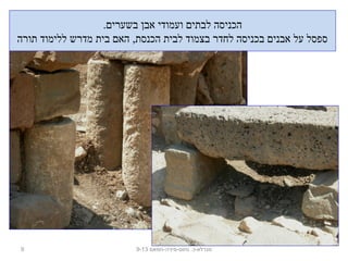 .‫בשערים‬ ‫אבן‬ ‫ועמודי‬ ‫לבתים‬ ‫הכניסה‬
‫תורה‬ ‫ללימוד‬ ‫מדרש‬ ‫בית‬ ‫האם‬ ,‫הכנסת‬ ‫לבית‬ ‫בצמוד‬ ‫לחדר‬ ‫בכניסה‬ ‫אבנים‬ ‫על‬ ‫ספסל‬
9 ‫נחום-מיניה-חמאם‬ .‫מגדלא-כ‬9-13
 