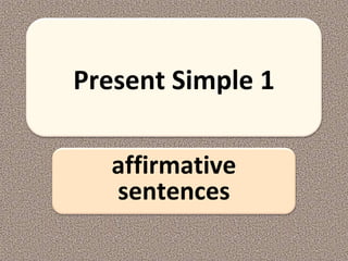 Present Simple 1
affirmative
sentences
 