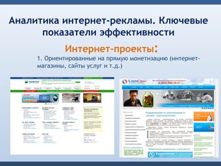 Аналитика интернет-рекламы. Ключевые
      показатели эффективности
             Интернет-проекты:
     1. Ориентированные на прямую монетизацию (интернет-
     магазины, сайты услуг и т.д.)
 