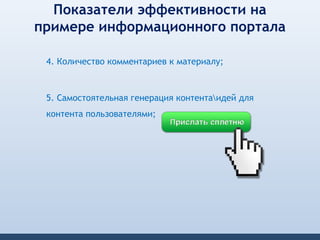 Показатели эффективности на
примере информационного портала

 4. Количество комментариев к материалу;



 5. Самостоятельная генерация контентаидей для
 контента пользователями;
 
