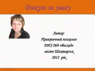 Дякую за увагу


           Автор:
     Практичний психолог
      ДНЗ №9 «Восход»
      місто Шахтарськ
          2013 рік

                           15
 