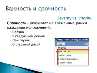 Severity vs. Priority
Срочность – указывает на временные рамки
ожидания исправлений:
 ◦   Срочно
 ◦   В следующем релизе
 ◦   При случае
 ◦   С открытой датой
 