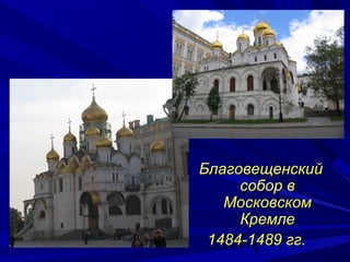Благовещенский
     собор в
   Московском
     Кремле
 1484-1489 гг.
       6
 