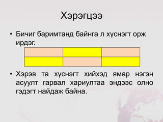 Хэрэгцээ
• Бичиг баримтанд байнга л хүснэгт орж
  ирдэг.



• Хэрэв та хүснэгт хийхэд ямар нэгэн
  асуулт гарвал хариултаа эндээс олно
  гэдэгт найдаж байна.
 