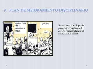 Es una medida adoptada
para definir acciones de
carácter comportamental
actitudinal o social.
 