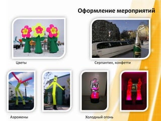Цветы
Холодный огонь
Оформление мероприятий
Серпантин, конфетти
Аэромены
 
