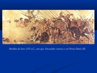 Batalha de Isso (333 a.C., em que Alexandre venceu o rei Persa Dario III
 