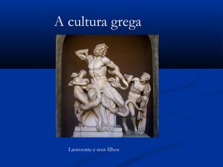 A cultura grega
Laocoonte e seus filhos
 