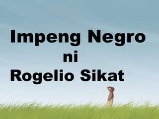 Impeng Negro
ni
Rogelio Sikat
 