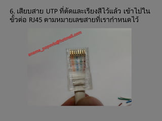 6. เสียบสาย UTP ที่ตัดและเรียงสีไว้แล้ว เข้าไปใน
ขั้วต่อ RJ45 ตามหมายเลขสายที่เรากำาหนดไว้
 