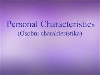 Personal Characteristics
(Osobní charakteristika)
 