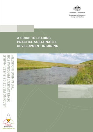 LEADINGPRACTICESUSTAINABLE
DEVELOPMENTPROGRAMFOR
THEMININGINDUSTRY
A GUIDE TO LEADING
PRACTICE SUSTAINABLE
DEVELOPMENT IN MINING
 