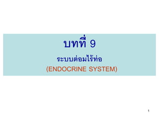 1
บทที่ 9
ระบบต่อมไร้ท่อ
(ENDOCRINE SYSTEM)
 