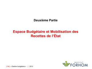 | 14 | « Gestion budgétaire » | 2013
Deuxième Partie
Espace Budgétaire et Mobilisation des
Recettes de l’État
 