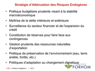 | 52 | « Gestion budgétaire » | 2013
Stratégie d’Atténuation des Risques Endogènes
• Politique budgétaire prudente visant ...