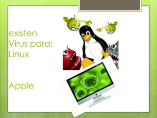 existen
Virus para:
Linux
Apple
 