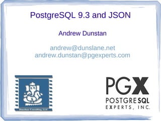 PostgreSQL 9.3 and JSON
Andrew Dunstan
andrew@dunslane.net
andrew.dunstan@pgexperts.com
 
