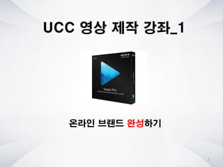 1
UCC 영상 제작 강좌_1
온라인 브랜드 완성하기
 