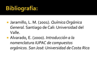  Jaramillo, L. M. (2001). Química Orgánica
General. Santiago de Cali: Universidad del
Valle.
 Alvarado, E. (2000). Introducción a la
nomenclatura IUPAC de compuestos
orgánicos. San José: Universidad de Costa Rica
 