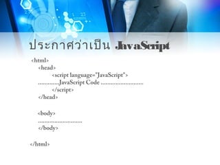 ประกาศว่าเป็น JavaScript
<html>
<head>
<script language="JavaScript">
.............JavaScript Code ..........................
</script>
</head>
<body>
...........................
</body>
</html>
 