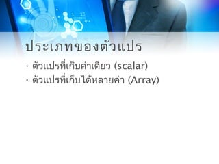 ประเภทของตัวแปร
• ตัวแปรที่เก็บค่าเดียว (scalar)
• ตัวแปรที่เก็บได้หลายค่า (Array)
 