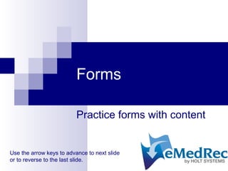 Forms
Practice forms with content
Use the arrow keys to advance to next slide
or to reverse to the last slide.
 
