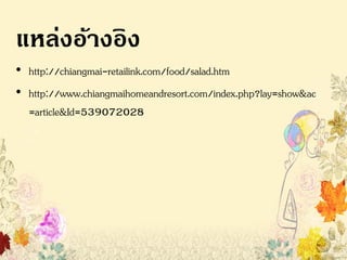 ????????????
? http://chiangmai-retailink.com/food/salad.htm
? http://www.chiangmaihomeandresort.com/index.php?lay=show&ac
=article&Id=539072028
 