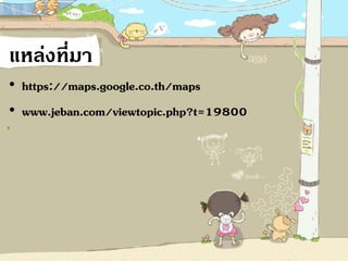 ??????????
? https://maps.google.co.th/maps
? www.jeban.com/viewtopic.php?t=19800
 