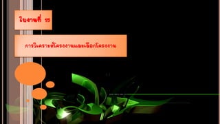 ใบงานที่ 15
การวิเคราะห์โครงงานและเลือกโครงงาน
 