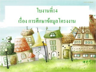 ใบงานที่14
เรื่อง การศึกษาข้อมูลโครงงาน
 