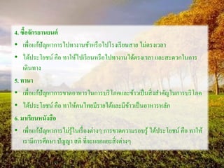 4. ซื้อจักรยานยนต์
• เพื่อแก้ปัญหาการไปทางานช้าหรือไปโรงเรียนสาย ไม่ตรงเวลา
• ได้ประโยชน์ คือ ทาให้ไปเรียนหรือไปทางานได้ตรงเวลา และสะดวกในการ
เดินทาง
5. ทานา
• เพื่อแก้ปัญหาการขาดอาหารในการบริโภคและข้าวเป็นสิ่งสาคัญในการบริโภค
• ได้ประโยชน์ คือ ทาให้คนไทยมีรายได้และมีข้าวเป็นอาหารหลัก
6. มาเรียนหนังสือ
• เพื่อแก้ปัญหาการไม่รู้ในเรื่องต่างๆ การขาดความรอบรู้ ได้ประโยชน์ คือ ทาให้
เรามีการศึกษา ปัญญา สติ ที่จะแยกแยะสิ่งต่างๆ
 