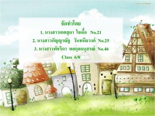 จัดทาโดย
1. นางสาวเกศสุดา ใจเอื้อ No.21
2. นางสาวกัญญาณัฐ วันทนียวงค์ No.25
3. นางสาวพัชริดา พลกุลอนุสรณ์ No.46
Class 6/8
 