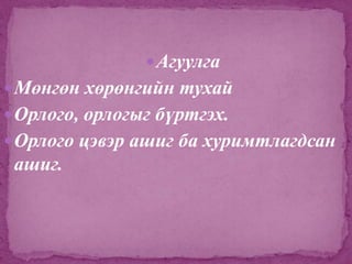  Агуулга
 Мөнгөн хөрөнгийн тухай
 Орлого, орлогыг бүртгэх.

 Орлого цэвэр ашиг ба хуримтлагдсан

ашиг.

 