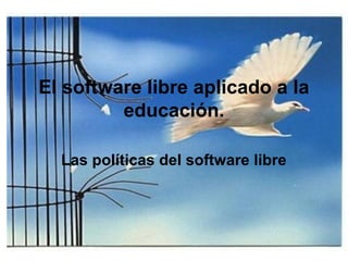 El software libre aplicado a la
educación.
Las políticas del software libre

 