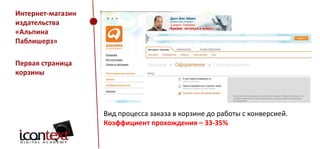 Интернет-магазин
издательства
«Альпина
Паблишерз»
Первая страница
корзины

Вид процесса заказа в корзине до работы с конверсией.
Коэффициент прохождения – 33-35%

 