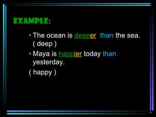 Example:
• The ocean is deeper than the sea.
( deep )
• Maya is happier today than
yesterday.
( happy )

 