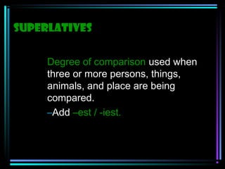 Superlatives
Degree of comparison used when
three or more persons, things,
animals, and place are being
compared.
–Add –est / -iest.

 