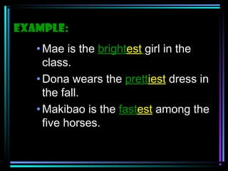 Example:
• Mae is the brightest girl in the
class.
• Dona wears the prettiest dress in
the fall.
• Makibao is the fastest among the
five horses.

 