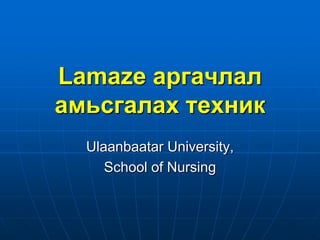 Lamaze аргачлал
амьсгалах техник
Ulaanbaatar University,
School of Nursing

 