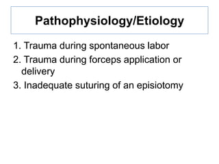 Pathophysiology/Etiology
1. Trauma during spontaneous labor
2. Trauma during forceps application or
delivery
3. Inadequate suturing of an episiotomy

 