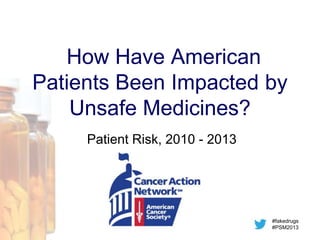 How Have American
Patients Been Impacted by
Unsafe Medicines?
Patient Risk, 2010 - 2013

#fakedrugs
#PSM2013

 