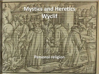 Mystics and Heretics
Wyclif

Personal religion

 