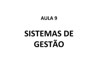 AULA 9

SISTEMAS DE
GESTÃO

 