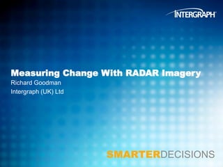 Measuring Change With RADAR Imagery
Richard Goodman
Intergraph (UK) Ltd

SMARTERDECISIONS

 