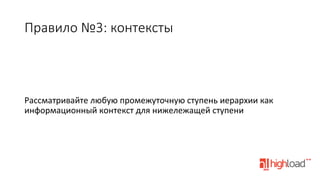 Правило  №3:  контексты

Рассматривайте	
  любую	
  промежуточную	
  ступень	
  иерархии	
  как	
  
информационный	
  контекст	
  для	
  нижележащей	
  ступени	
  

 